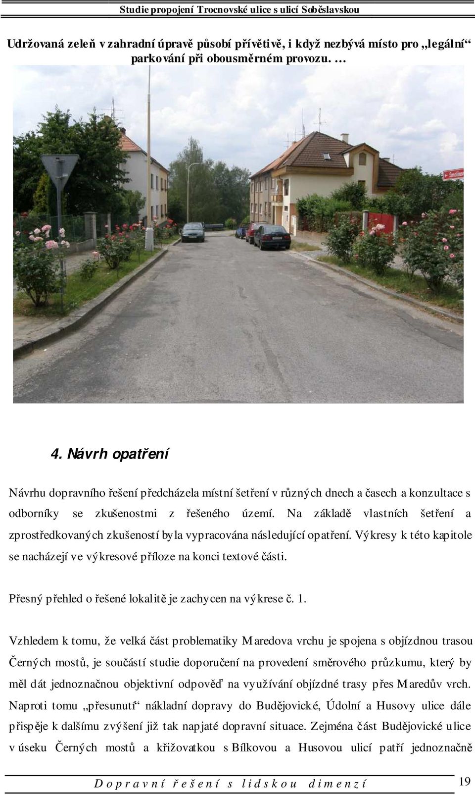 Na základě vlastních šetření a zprostředkovaných zkušeností byla vypracována následující opatření. Výkresy k této kapitole se nacházejí ve výkresové příloze na konci textové části.