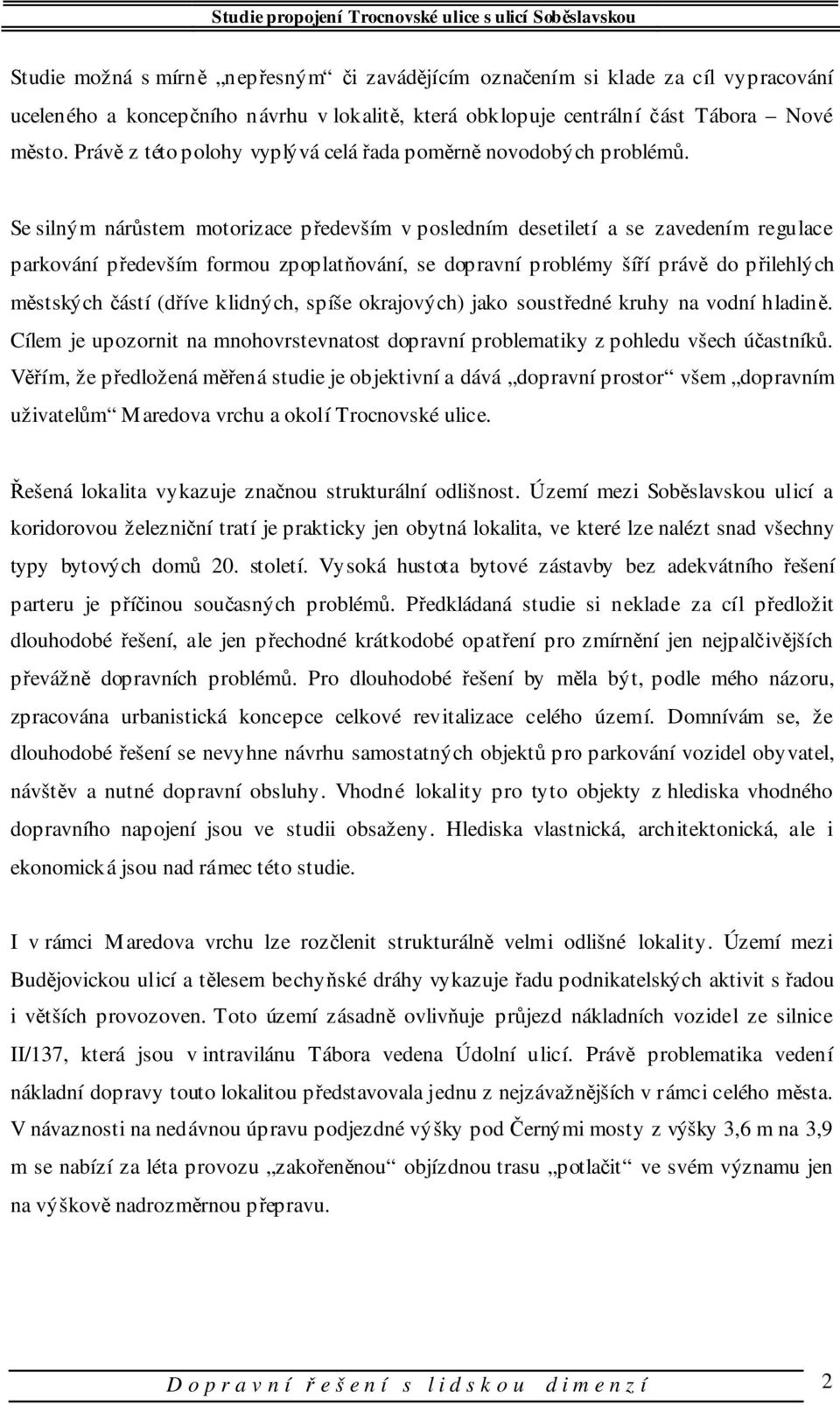 Se silným nárůstem motorizace především v posledním desetiletí a se zavedením regulace parkování především formou zpoplatňování, se dopravní problémy šíří právě do přilehlých městských částí (dříve