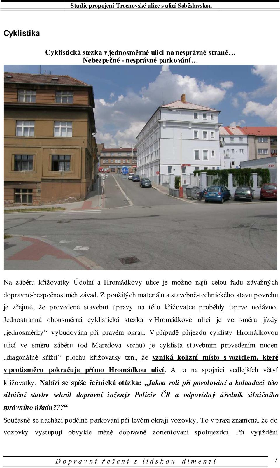 Jednostranná obousměrná cyklistická stezka v Hromádkově ulici je ve směru jízdy jednosměrky vybudována při pravém okraji.