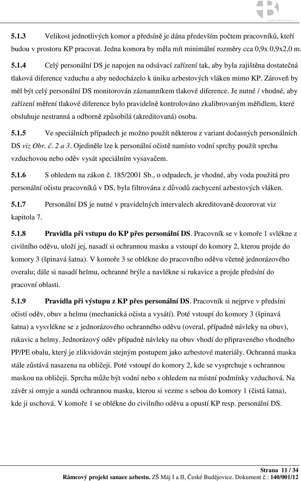 Je nutné / vhodné, aby zařízení měření tlakové diference bylo pravidelně kontrolováno zkalibrovaným měřidlem, které obsluhuje nestranná a odborně způsobilá (akreditovaná) osoba. 5.1.