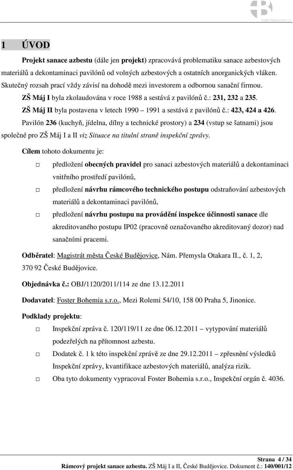 ZŠ Máj II byla postavena v letech 1990 1991 a sestává z pavilónů č.: 423, 424 a 426.