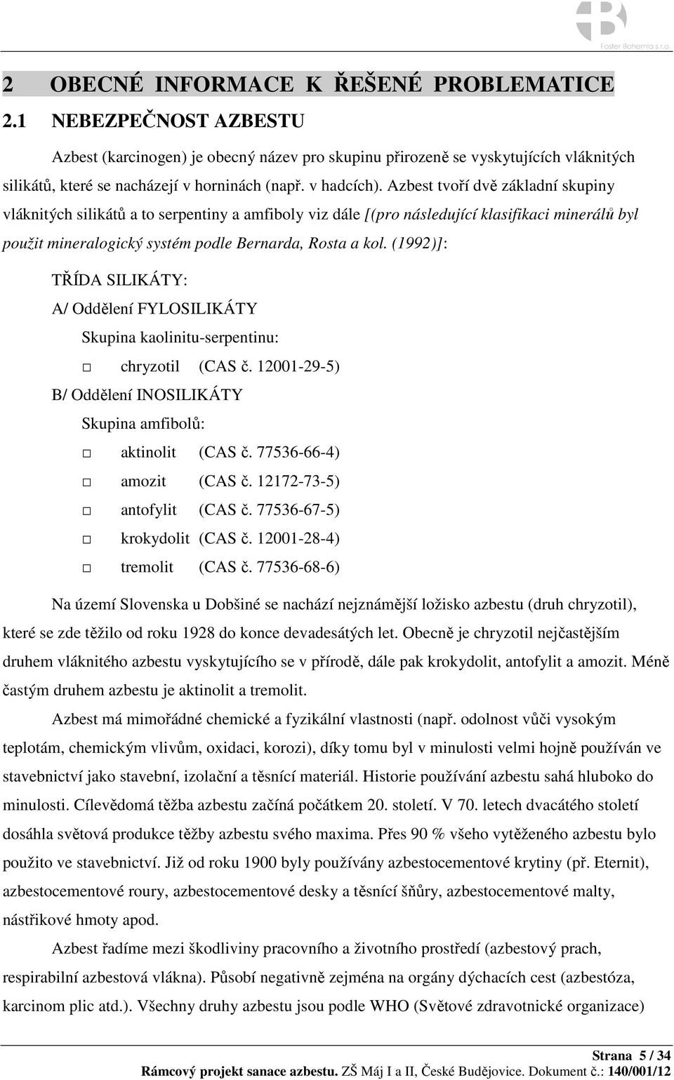 Azbest tvoří dvě základní skupiny vláknitých silikátů a to serpentiny a amfiboly viz dále [(pro následující klasifikaci minerálů byl použit mineralogický systém podle Bernarda, Rosta a kol.