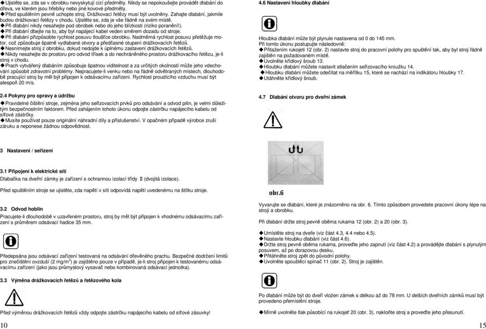 Při dlabání nikdy nesahejte pod obrobek nebo do jeho blízkosti (riziko poranění!). Při dlabání dbejte na to, aby byl napájecí kabel veden směrem dozadu od stroje.