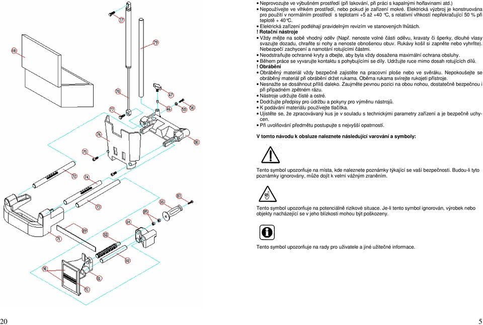 Elektrická zařízení podléhají pravidelným revizím ve stanovených lhůtách.! Rotační nástroje Vždy mějte na sobě vhodný oděv (Např.