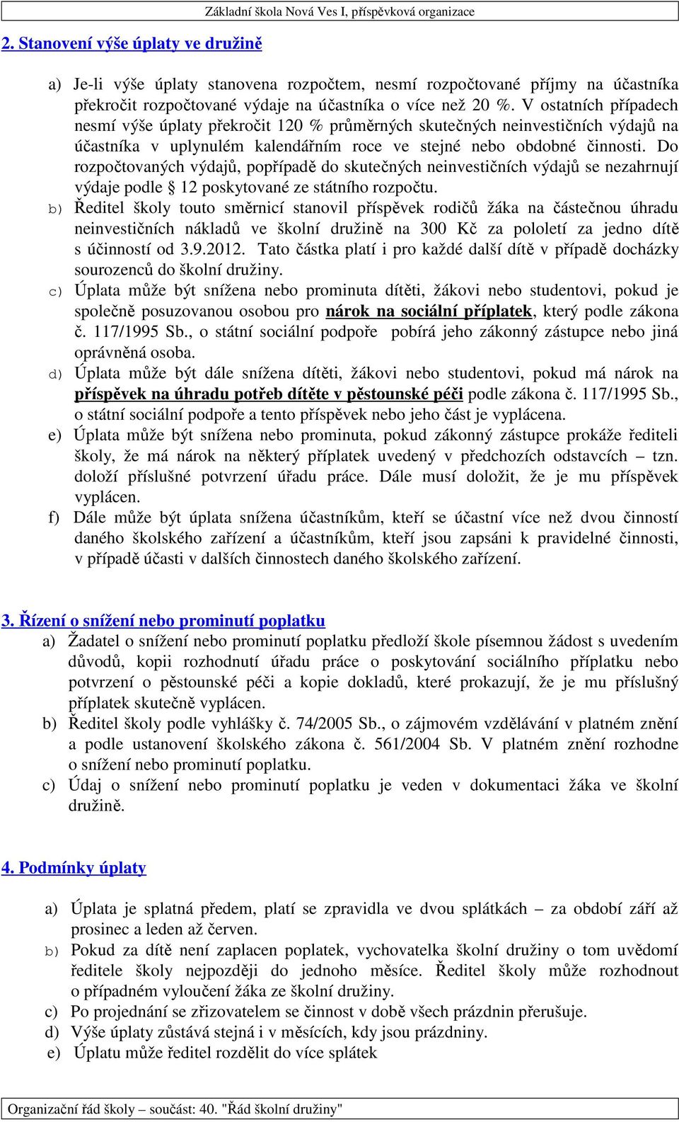 V ostatních případech nesmí výše úplaty překročit 120 % průměrných skutečných neinvestičních výdajů na účastníka v uplynulém kalendářním roce ve stejné nebo obdobné činnosti.