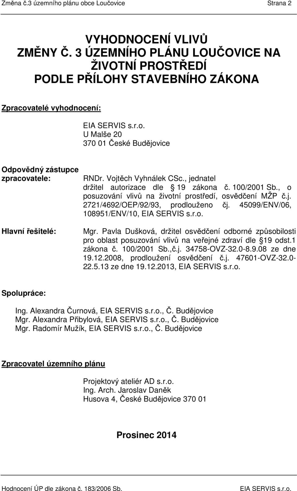 Vojtěch Vyhnálek CSc., jednatel držitel autorizace dle 19 zákona č. 100/2001 Sb., o posuzování vlivů na životní prostředí, osvědčení MŽP č.j. 2721/4692/OEP/92/93, prodlouženo čj.