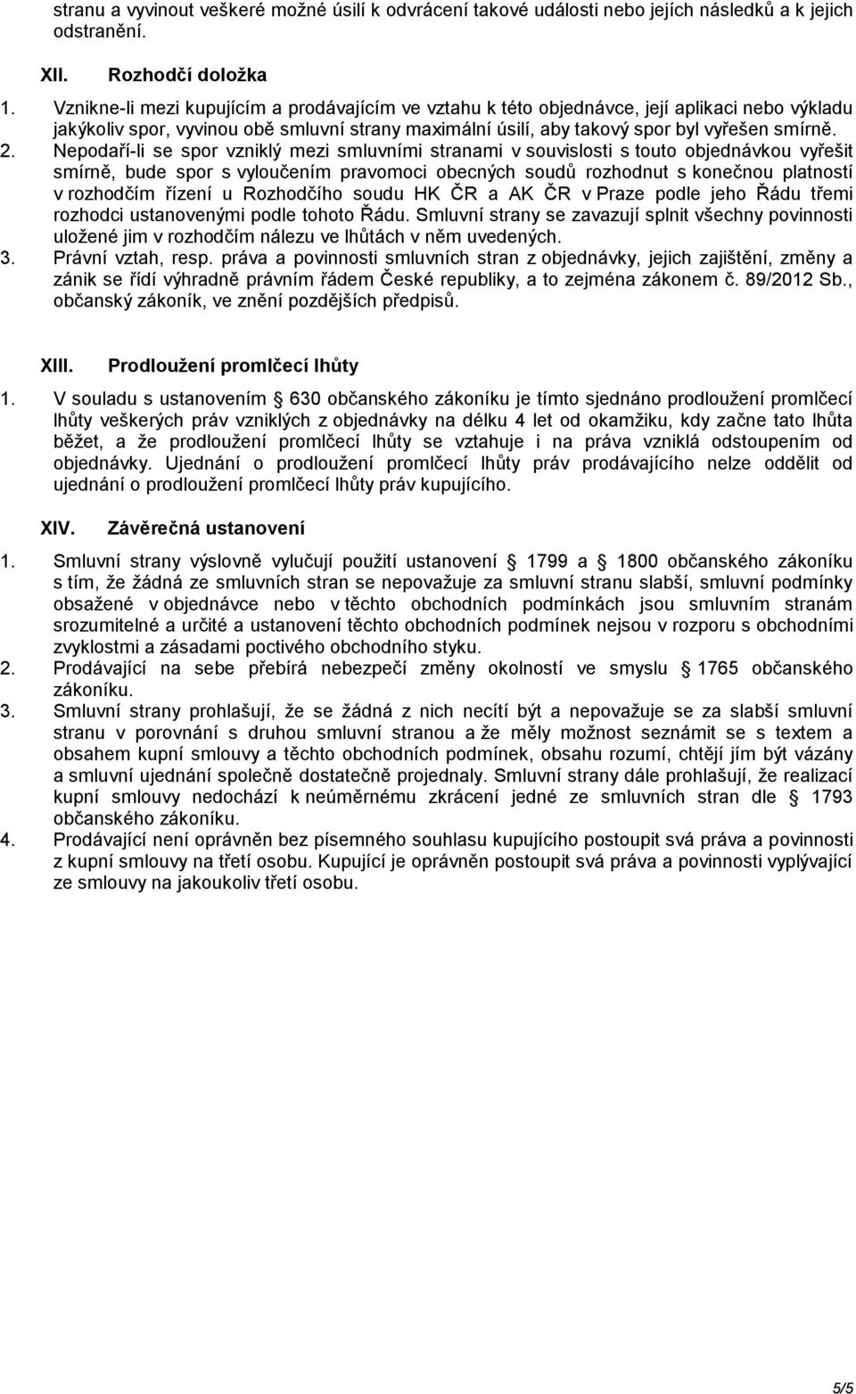 Nepodaří-li se spor vzniklý mezi smluvními stranami v souvislosti s touto objednávkou vyřešit smírně, bude spor s vyloučením pravomoci obecných soudů rozhodnut s konečnou platností v rozhodčím řízení