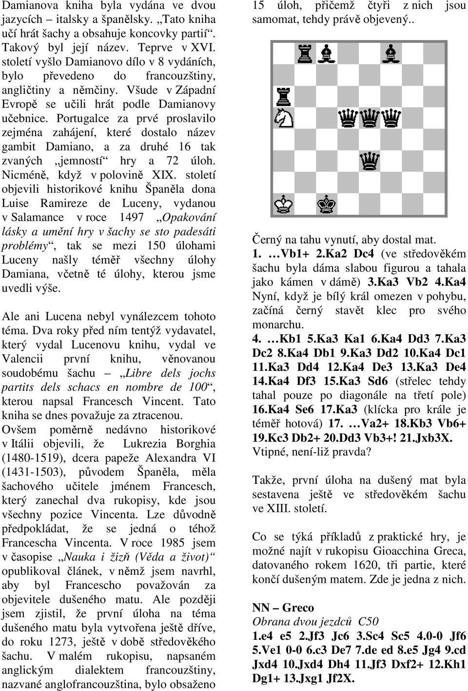 Portugalce za prvé proslavilo zejména zahájení, které dostalo název gambit Damiano, a za druhé 16 tak zvaných jemností hry a 72 úloh. Nicméně, když v polovině XIX.