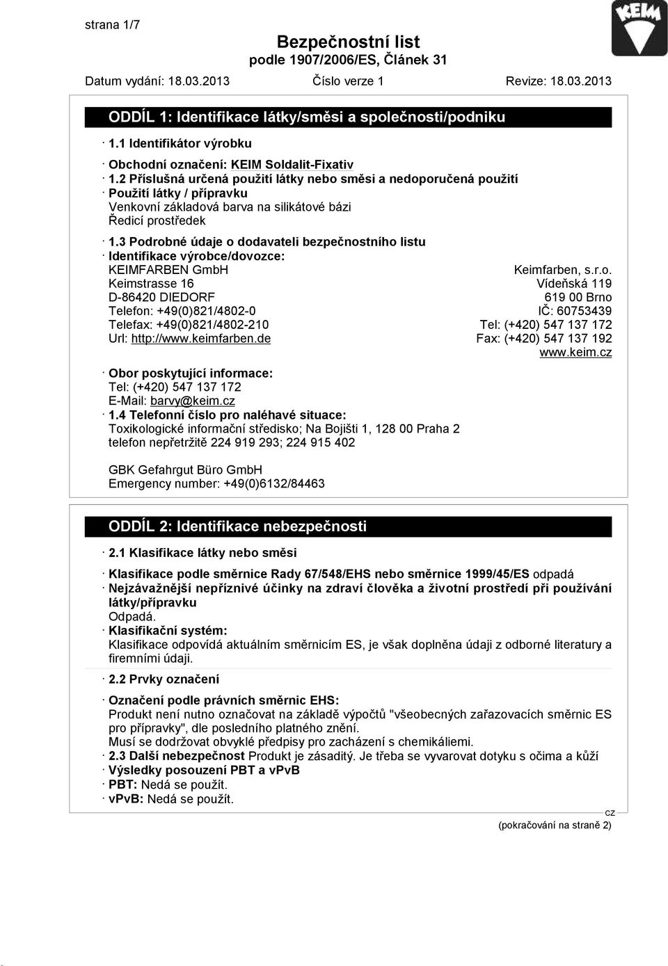 3 Podrobné údaje o dodavateli bezpečnostního listu Identifikace výrobce/dovozce: KEIMFARBEN GmbH Keimfarben, s.r.o. Keimstrasse 16 Vídeňská 119 D-86420 DIEDORF 619 00 Brno Telefon: +49(0)821/4802-0 IČ: 60753439 Telefax: +49(0)821/4802-210 Tel: (+420) 547 137 172 Url: http://www.