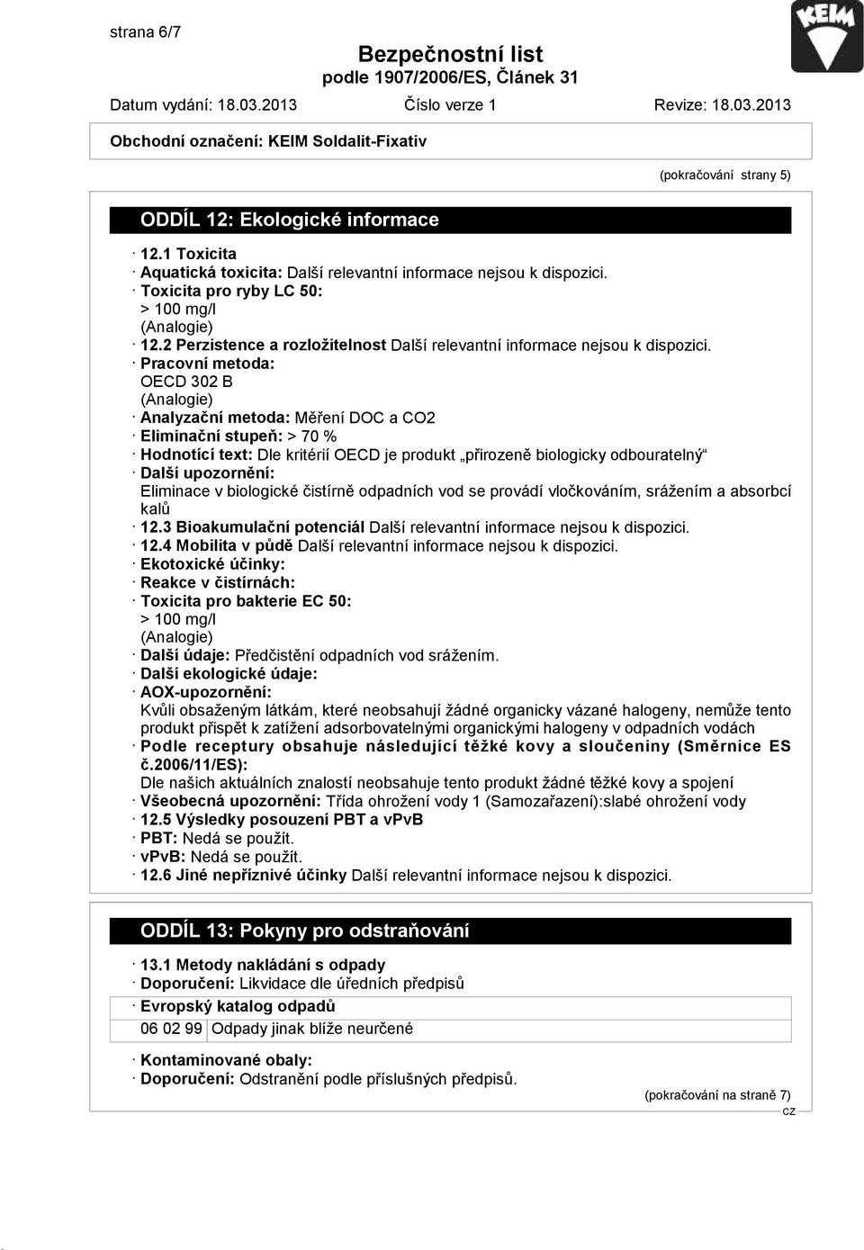 Pracovní metoda: OECD 302 B (Analogie) Analyzační metoda: Měření DOC a CO2 Eliminační stupeň: > 70 % Hodnotící text: Dle kritérií OECD je produkt přirozeně biologicky odbouratelný Další upozornění: