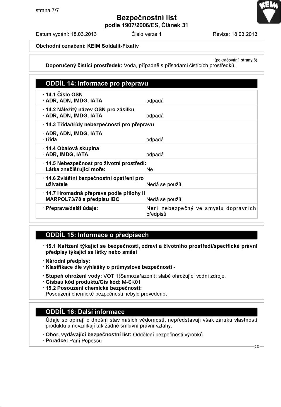 5 Nebezpečnost pro životní prostředí: Látka znečišťující moře: Ne 14.6 Zvláštní bezpečnostní opatření pro uživatele 14.7 Hromadná přeprava podle přílohy II MARPOL73/78 a předpisu IBC Nedá se použít.