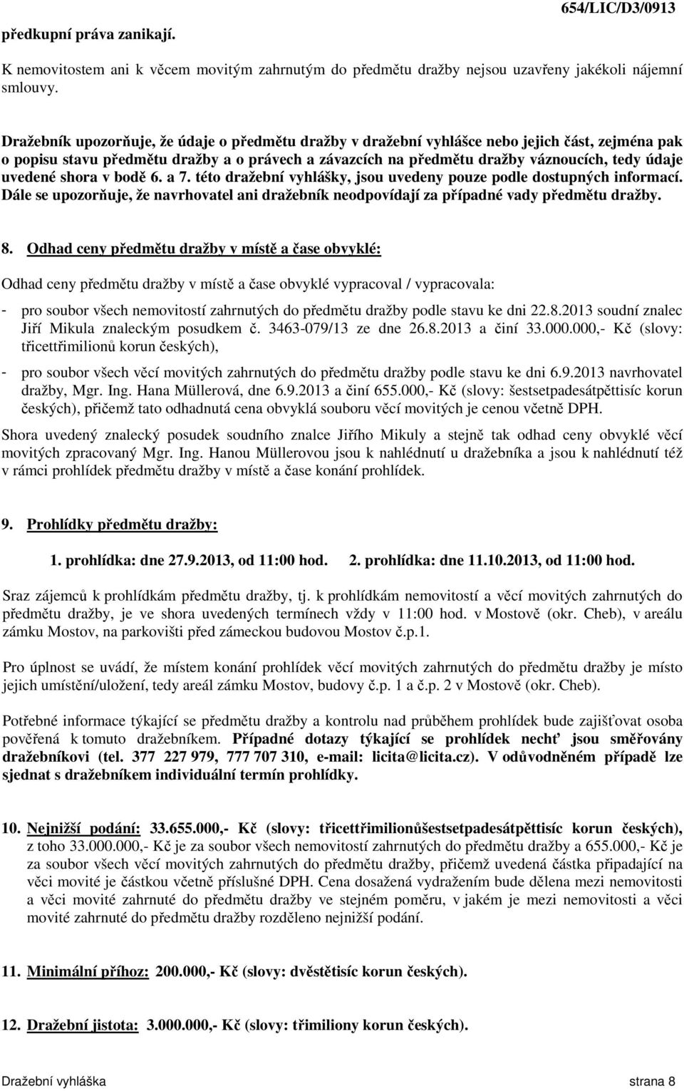 uvedené shora v bodě 6. a 7. této dražební vyhlášky, jsou uvedeny pouze podle dostupných informací. Dále se upozorňuje, že navrhovatel ani dražebník neodpovídají za případné vady předmětu dražby. 8.