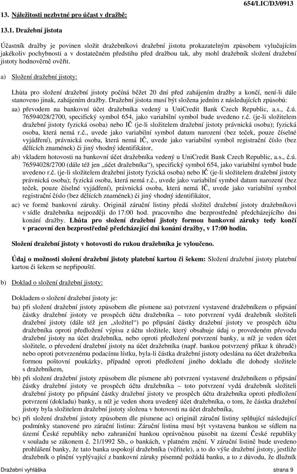 a) Složení dražební jistoty: Lhůta pro složení dražební jistoty počíná běžet 20 dní před zahájením dražby a končí, není-li dále stanoveno jinak, zahájením dražby.