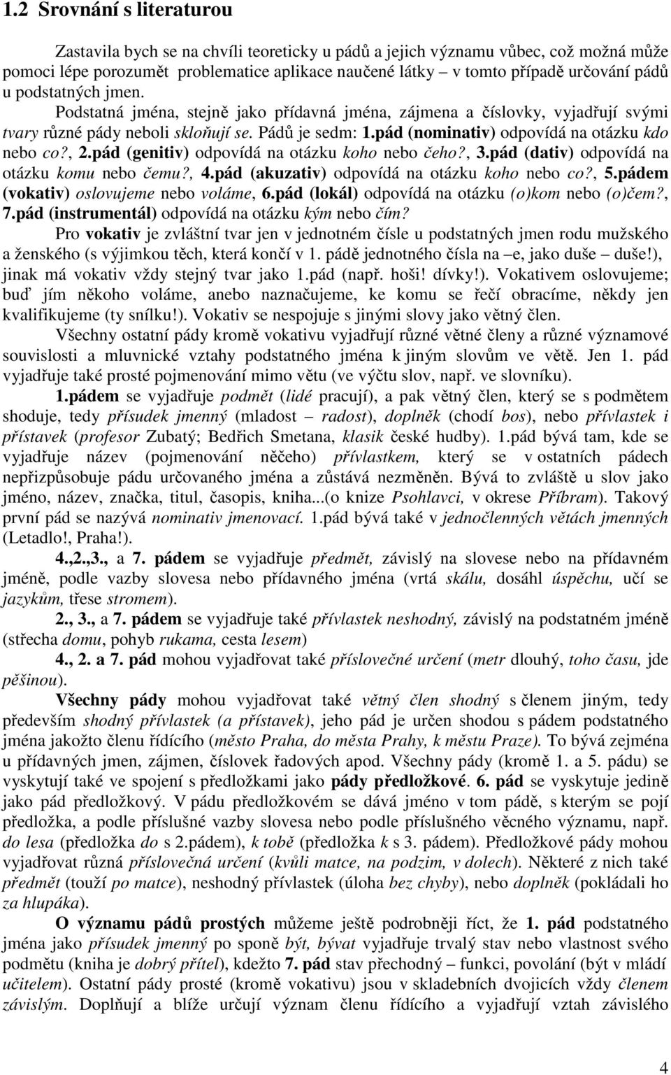 pád (nominativ) odpovídá na otázku kdo nebo co?, 2.pád (genitiv) odpovídá na otázku koho nebo čeho?, 3.pád (dativ) odpovídá na otázku komu nebo čemu?, 4.pád (akuzativ) odpovídá na otázku koho nebo co?