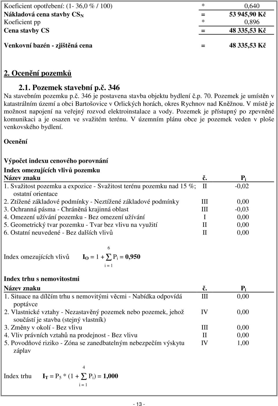 Pozemek je umístěn v katastrálním území a obci Bartošovice v Orlických horách, okres Rychnov nad Kněžnou. V místě je možnost napojení na veřejný rozvod elektroinstalace a vody.