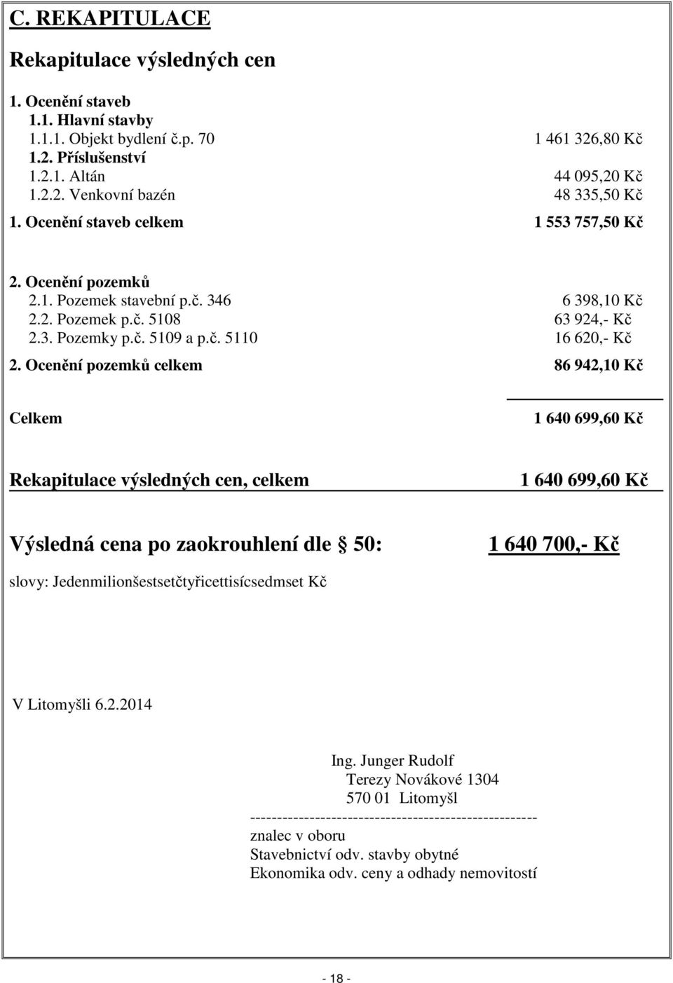 Ocenění pozemků celkem 86 942,10 Kč Celkem 1 640 699,60 Kč Rekapitulace výsledných cen, celkem 1 640 699,60 Kč Výsledná cena po zaokrouhlení dle 50: 1 640 700,- Kč slovy: