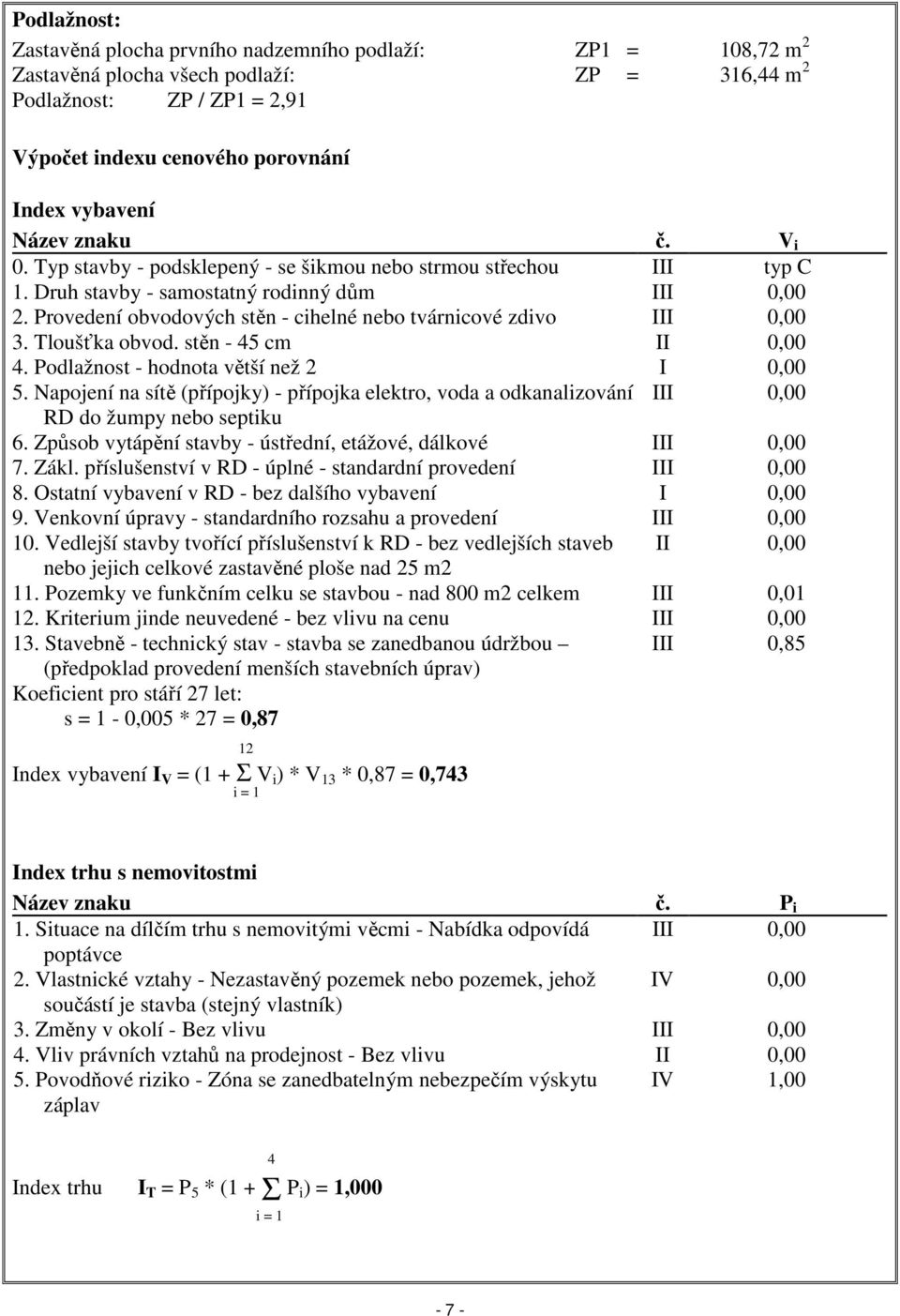 Provedení obvodových stěn - cihelné nebo tvárnicové zdivo III 0,00 3. Tloušťka obvod. stěn - 45 cm II 0,00 4. Podlažnost - hodnota větší než 2 I 0,00 5.