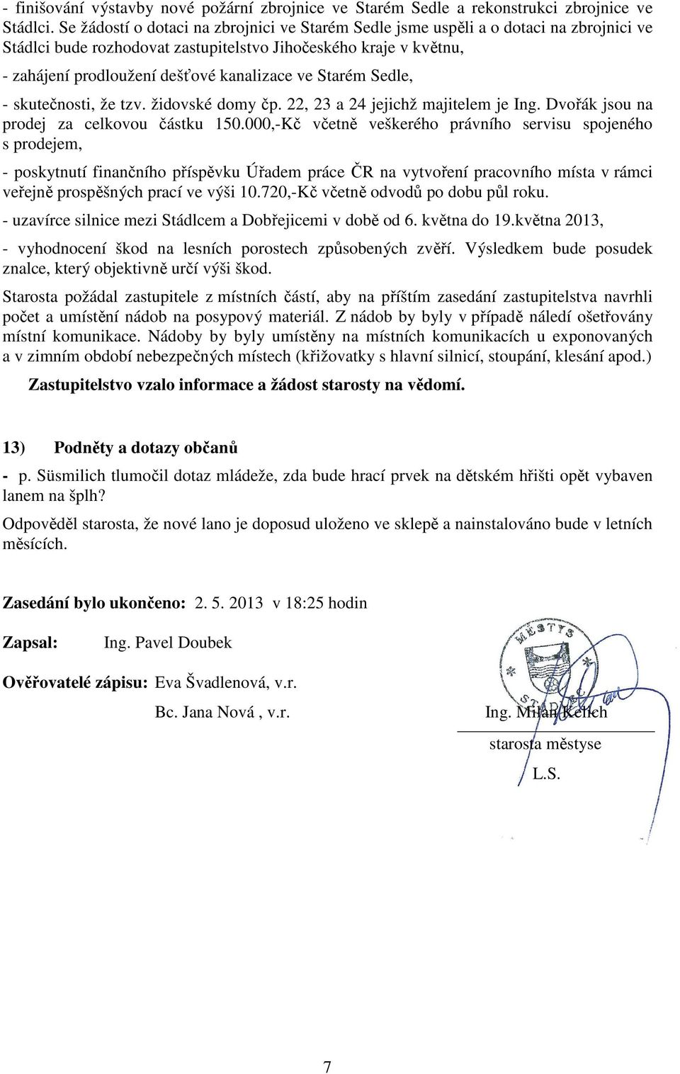 Starém Sedle, - skutečnosti, že tzv. židovské domy čp. 22, 23 a 24 jejichž majitelem je Ing. Dvořák jsou na prodej za celkovou částku 150.