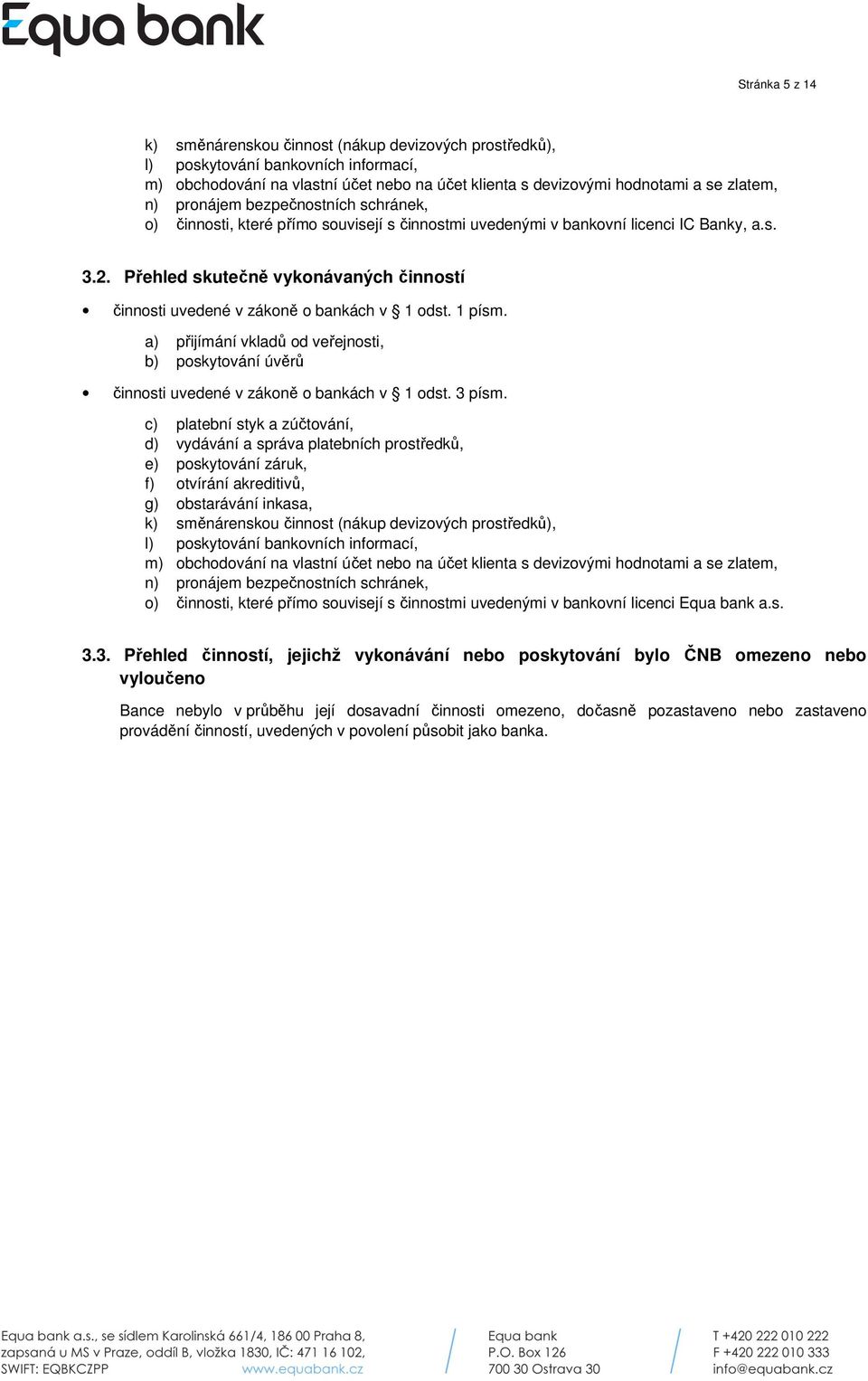 Přehled skutečně vykonávaných činností činnosti uvedené v zákoně o bankách v 1 odst. 1 písm. a) přijímání vkladů od veřejnosti, b) poskytování úvěrů činnosti uvedené v zákoně o bankách v 1 odst.