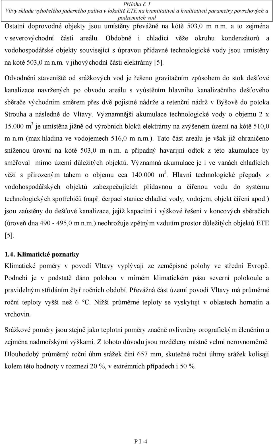 Odvodnění staveniště od srážkových vod je řešeno gravitačním způsobem do stok dešťové kanalizace navržených po obvodu areálu s vyústěním hlavního kanalizačního dešťového sběrače východním směrem přes