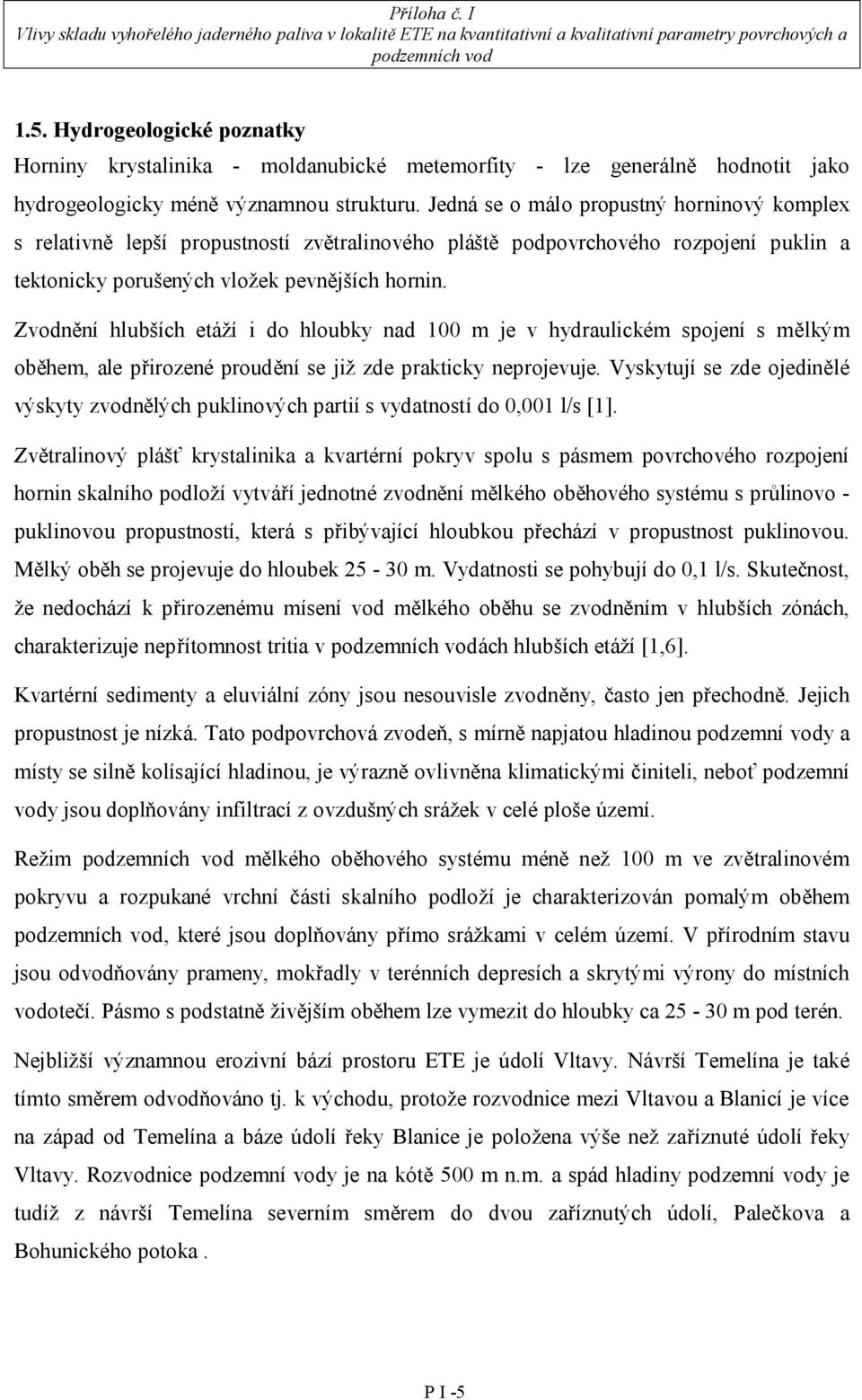 Zvodnění hlubších etáží i do hloubky nad 100 m je v hydraulickém spojení s mělkým oběhem, ale přirozené proudění se již zde prakticky neprojevuje.