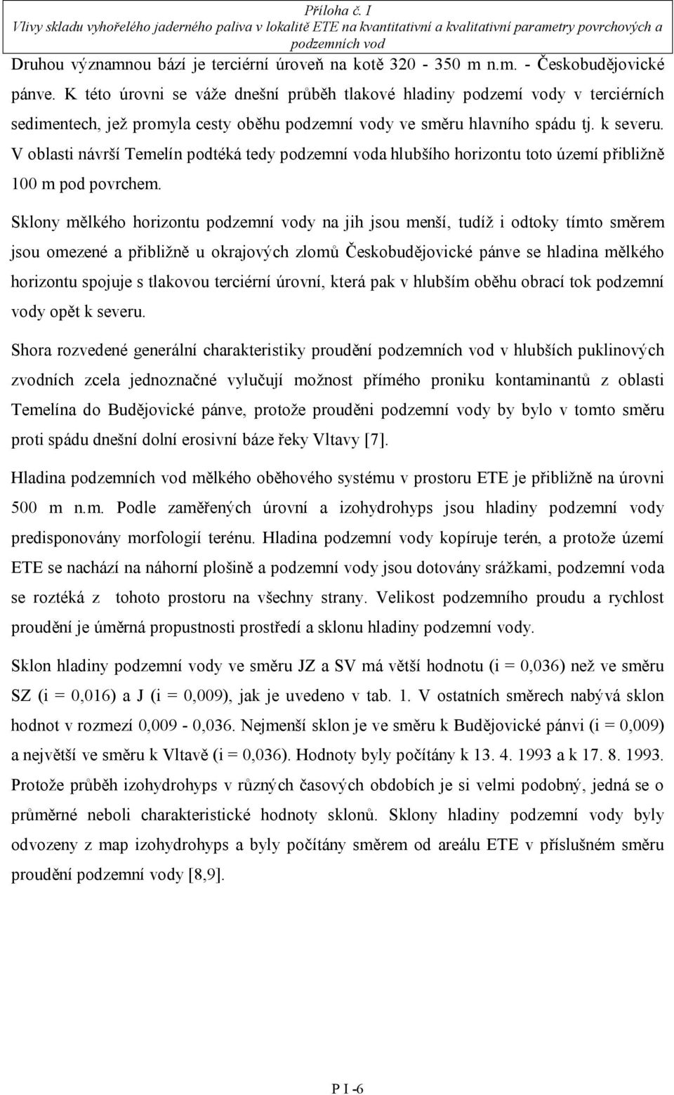 V oblasti návrší Temelín podtéká tedy podzemní voda hlubšího horizontu toto území přibližně 100 m pod povrchem.