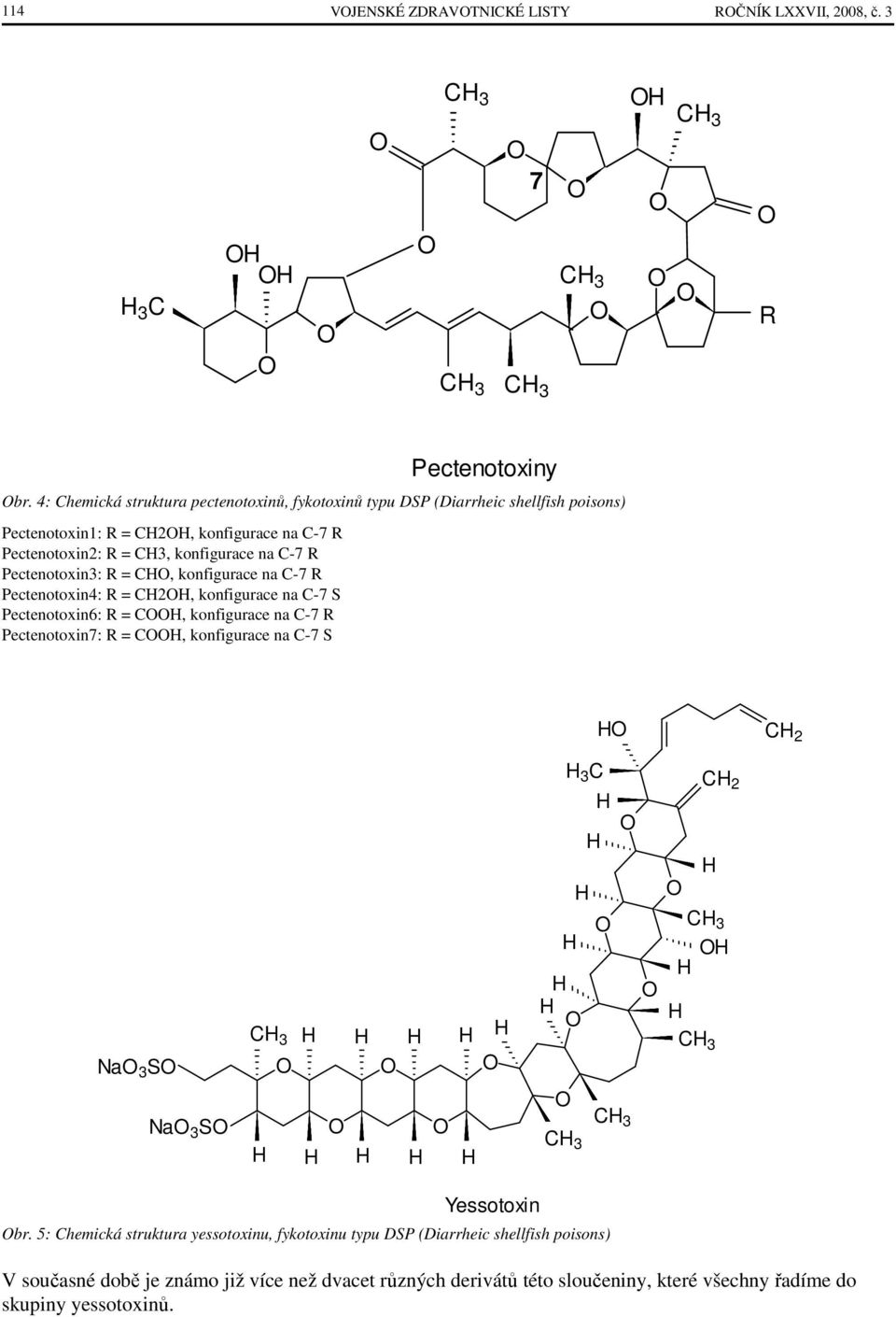 Pectenotoxin3: R = C, konfigurace na C-7 R Pectenotoxin4: R = C2, konfigurace na C-7 S Pectenotoxin6: R = C, konfigurace na C-7 R Pectenotoxin7: R = C, konfigurace na C-7 S
