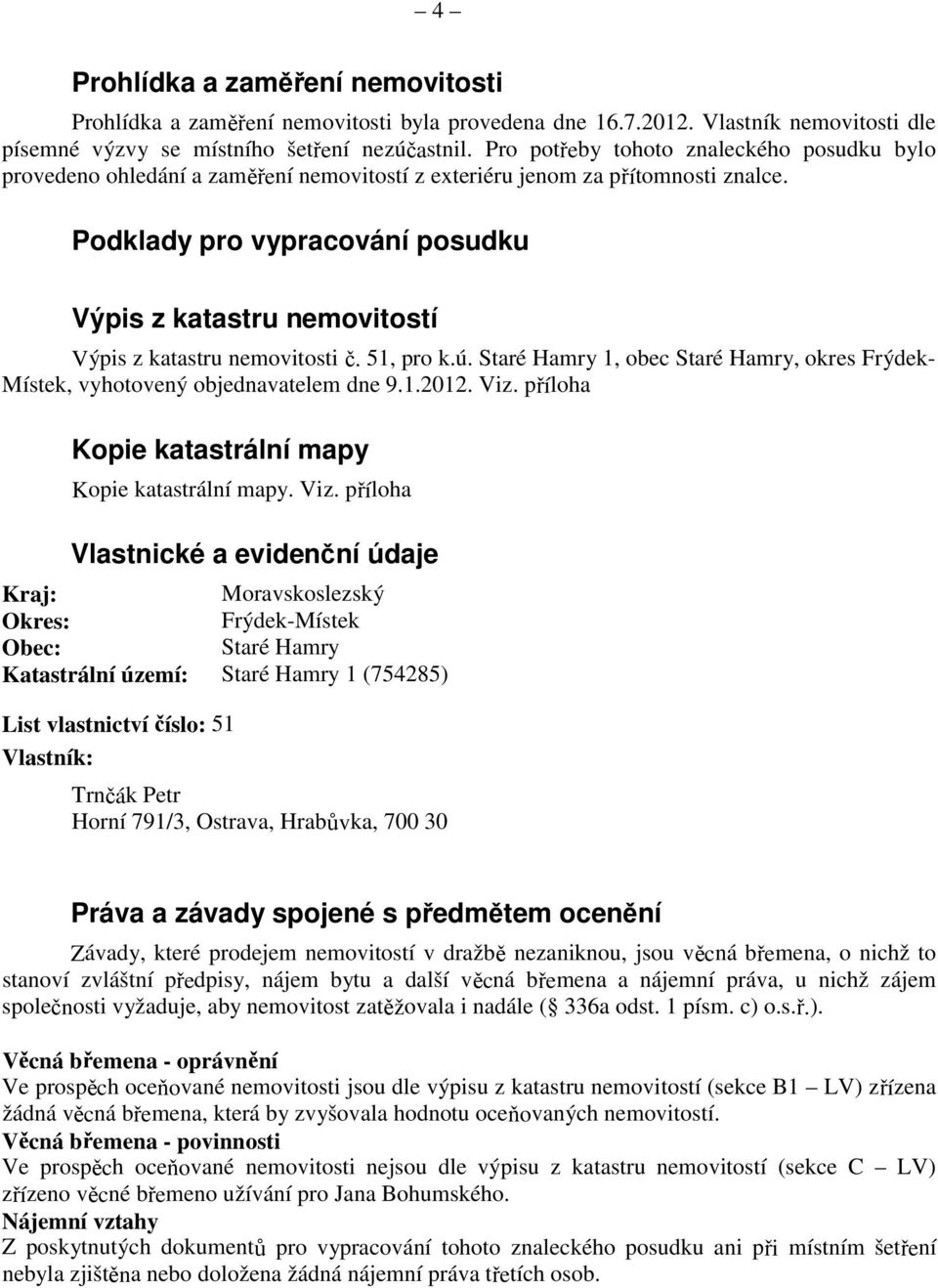 Podklady pro vypracování posudku Výpis z katastru nemovitostí Výpis z katastru nemovitosti č. 51, pro k.ú. Staré Hamry 1, obec Staré Hamry, okres FrýdekMístek, vyhotovený objednavatelem dne 9.1.2012.