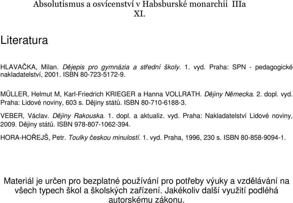 Dějiny Rakouska. 1. dopl. a aktualiz. vyd. Praha: Nakladatelství Lidové noviny, 2009. Dějiny států. ISBN 978-807-1062-394. HORA-HOŘEJŠ, Petr. Toulky českou minulostí. 1. vyd. Praha, 1996, 230 s.