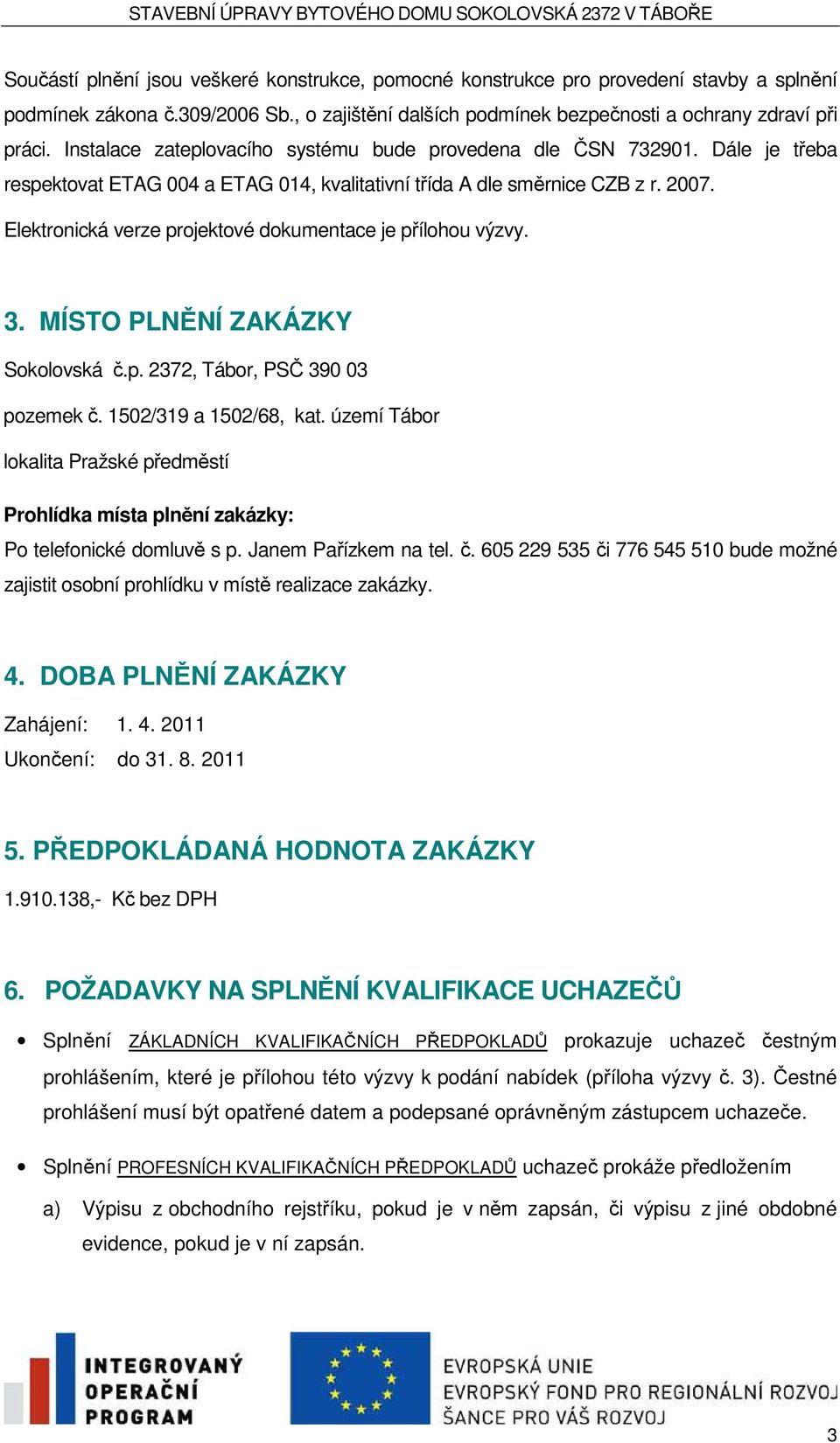 Elektronická verze projektové dokumentace je přílohou výzvy. 3. MÍSTO PLNĚNÍ ZAKÁZKY Sokolovská č.p. 2372, Tábor, PSČ 390 03 pozemek č. 1502/319 a 1502/68, kat.