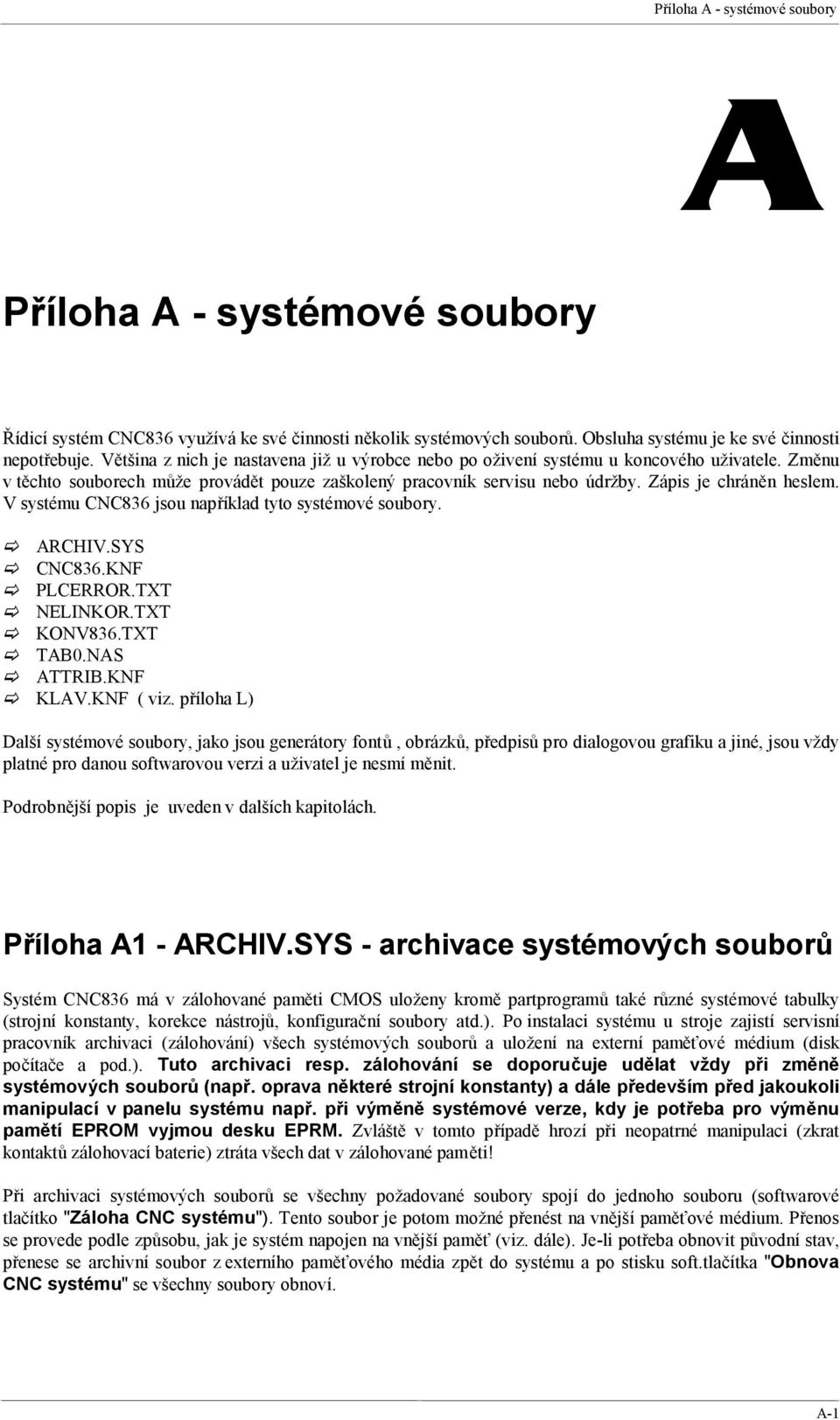V systému CNC836 jsou například tyto systémové soubory. ARCHIV.SYS CNC836.KNF PLCERROR.TXT NELINKOR.TXT KONV836.TXT TAB0.NAS ATTRIB.KNF KLAV.KNF ( viz.