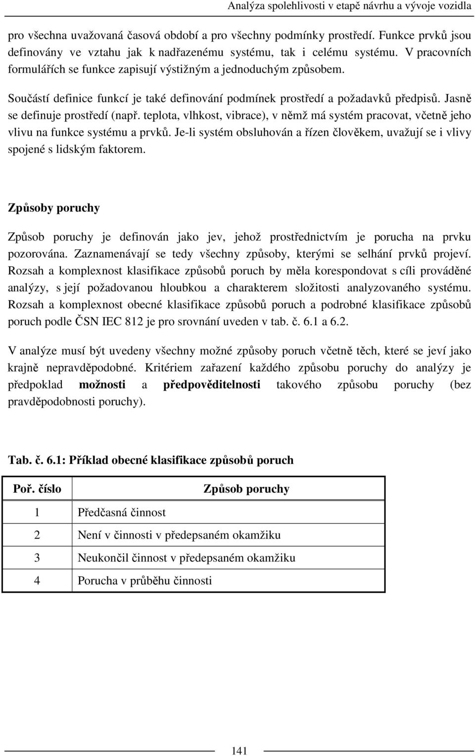 teplota, vlhkost, vibrace), v němž má systém pracovat, včetně jeho vlivu na funkce systému a prvků. Je-li systém obsluhován a řízen člověkem, uvažují se i vlivy spojené s lidským faktorem.