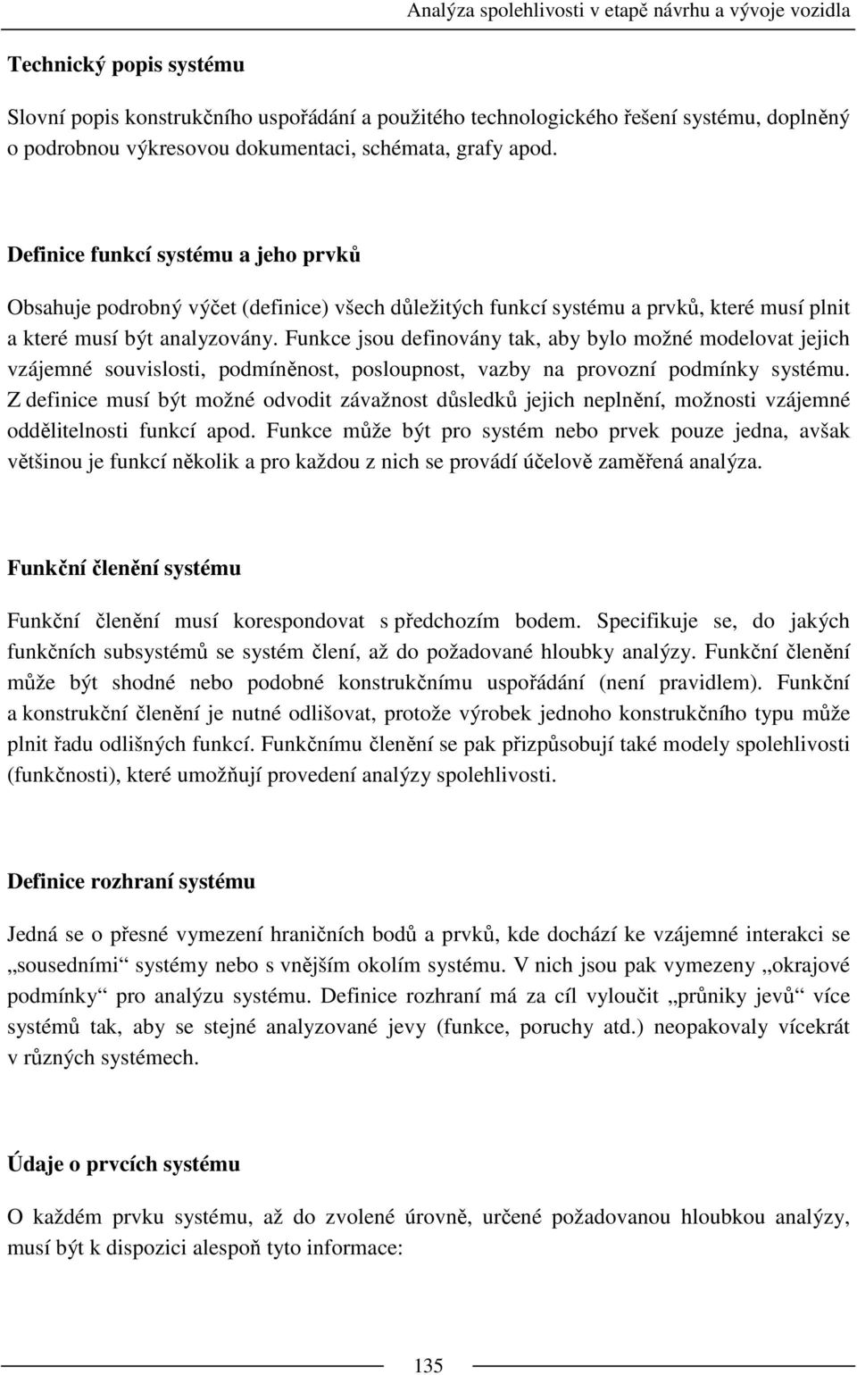 Funkce jsou definovány tak, aby bylo možné modelovat jejich vzájemné souvislosti, podmíněnost, posloupnost, vazby na provozní podmínky systému.