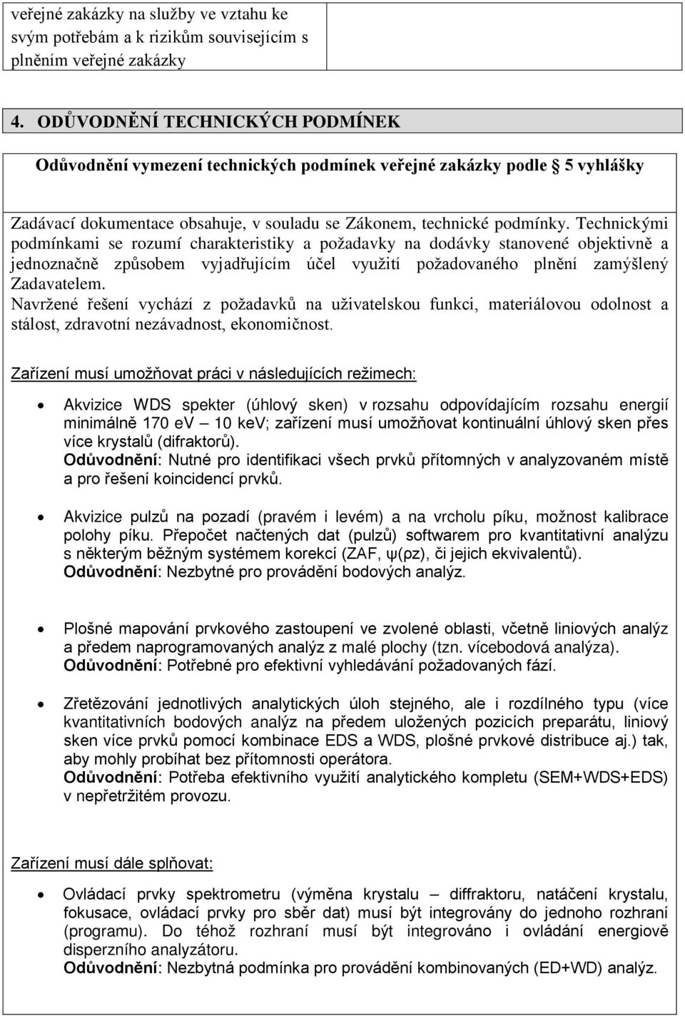 Technickými podmínkami se rozumí charakteristiky a požadavky na dodávky stanovené objektivně a jednoznačně způsobem vyjadřujícím účel využití požadovaného plnění zamýšlený Zadavatelem.