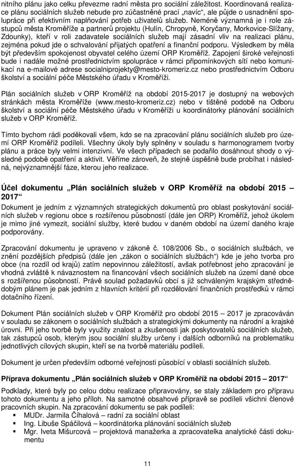 Neméně významná je i role zástupců města Kroměříže a partnerů projektu (Hulín, Chropyně, Koryčany, Morkovice-Slížany, Zdounky), kteří v roli zadavatele sociálních služeb mají zásadní vliv na