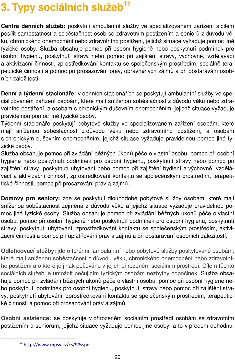 Služba obsahuje pomoc při osobní hygieně nebo poskytnutí podmínek pro osobní hygienu, poskytnutí stravy nebo pomoc při zajištění stravy, výchovné, vzdělávací a aktivizační činnosti, zprostředkování