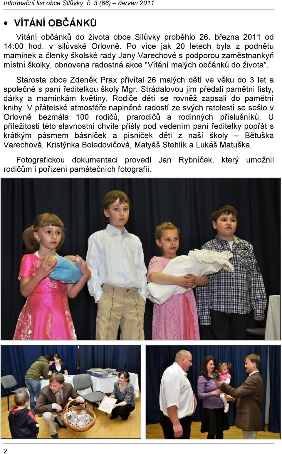 Starosta obce Zdeněk Prax přivítal 26 malých dětí ve věku do 3 let a společně s paní ředitelkou školy Mgr. Strádalovou jim předali pamětní listy, dárky a maminkám květiny.