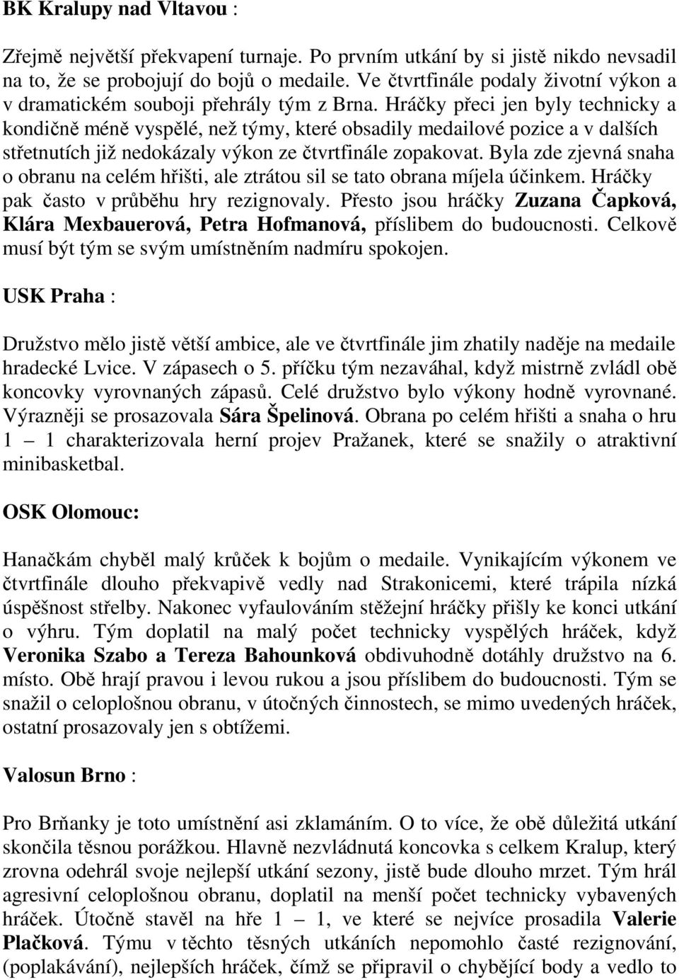 Hráčky přeci jen byly technicky a kondičně méně vyspělé, než týmy, které obsadily medailové pozice a v dalších střetnutích již nedokázaly výkon ze čtvrtfinále zopakovat.