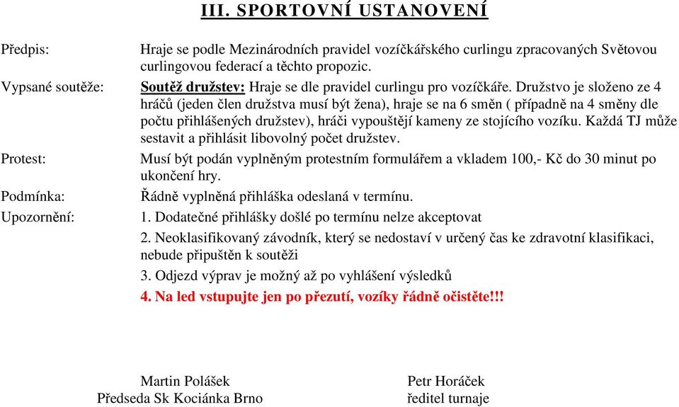 Družstvo je složeno ze 4 hráčů (jeden člen družstva musí být žena), hraje se na 6 směn ( případně na 4 směny dle počtu přihlášených družstev), hráči vypouštějí kameny ze stojícího vozíku.