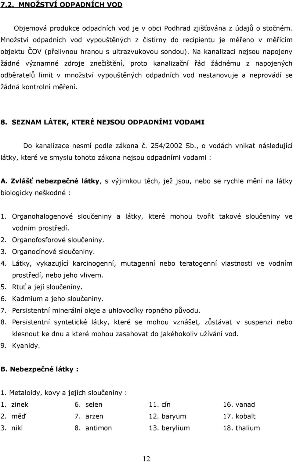 Na kanalizaci nejsou napojeny žádné významné zdroje znečištění, proto kanalizační řád žádnému z napojených odběratelů limit v množství vypouštěných odpadních vod nestanovuje a neprovádí se žádná