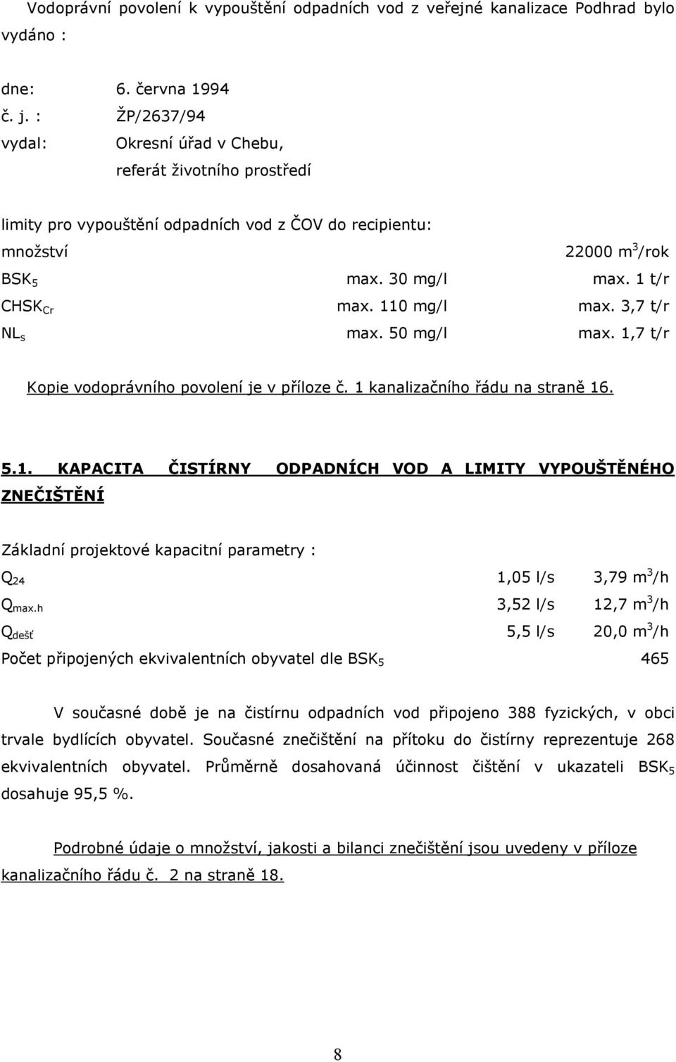 110 mg/l max. 3,7 t/r NL s max. 50 mg/l max. 1,7 t/r Kopie vodoprávního povolení je v příloze č. 1 kanalizačního řádu na straně 16. 5.1. KAPACITA ČISTÍRNY ODPADNÍCH VOD A LIMITY VYPOUŠTĚNÉHO ZNEČIŠTĚNÍ Základní projektové kapacitní parametry : Q 24 1,05 l/s 3,79 m 3 /h Q max.