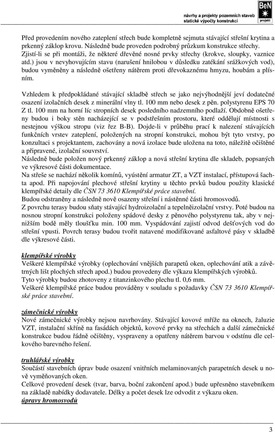 ) jsou v nevyhovujícím stavu (narušení hnilobou v důsledku zatékání srážkových vod), budou vyměněny a následně ošetřeny nátěrem proti dřevokaznému hmyzu, houbám a plísním.