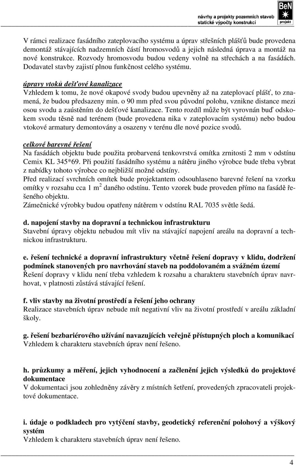 úpravy vtoků dešťové kanalizace Vzhledem k tomu, že nové okapové svody budou upevněny až na zateplovací plášť, to znamená, že budou předsazeny min.