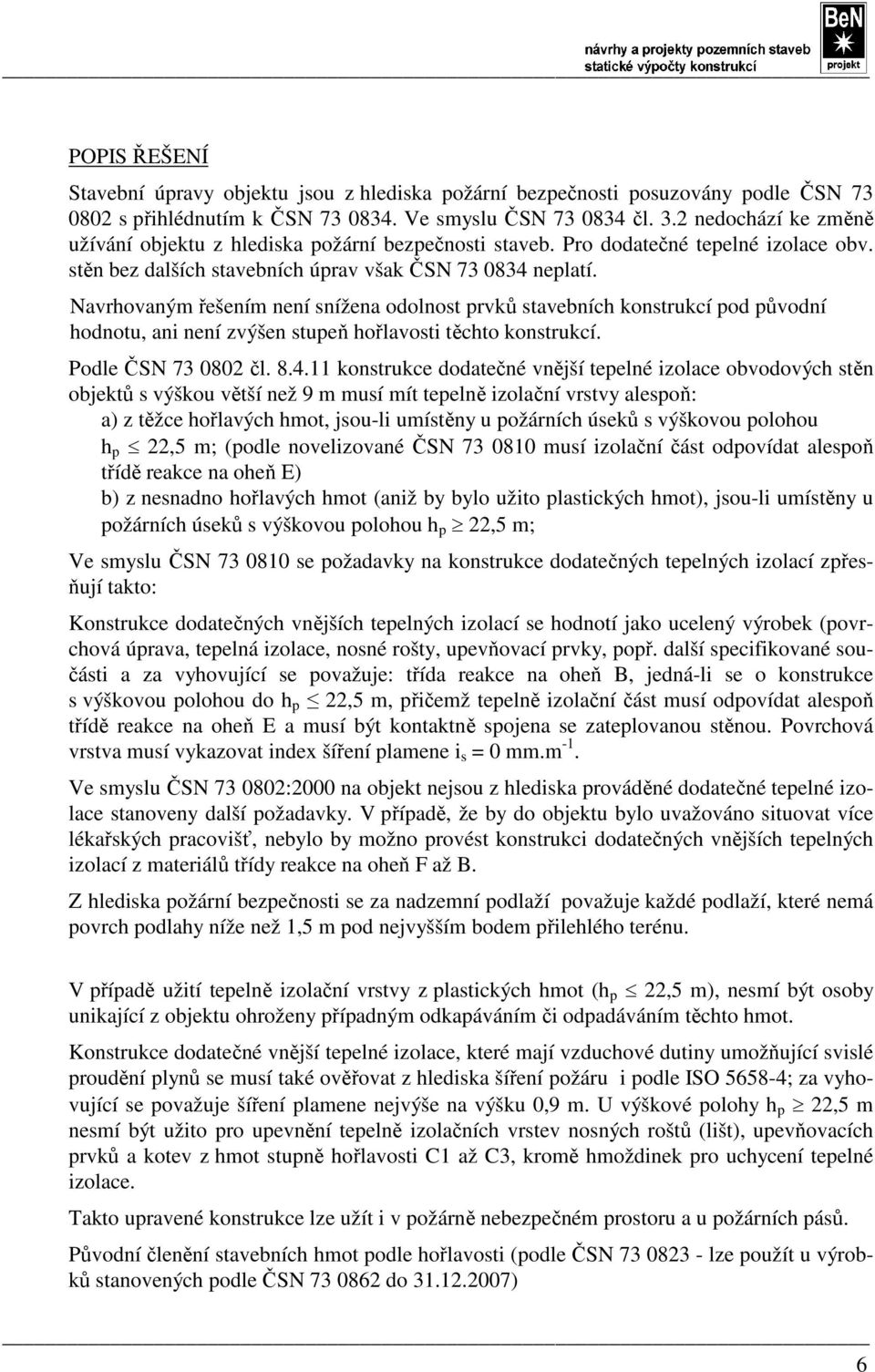 Navrhovaným řešením není snížena odolnost prvků stavebních konstrukcí pod původní hodnotu, ani není zvýšen stupeň hořlavosti těchto konstrukcí. Podle ČSN 73 0802 čl. 8.4.