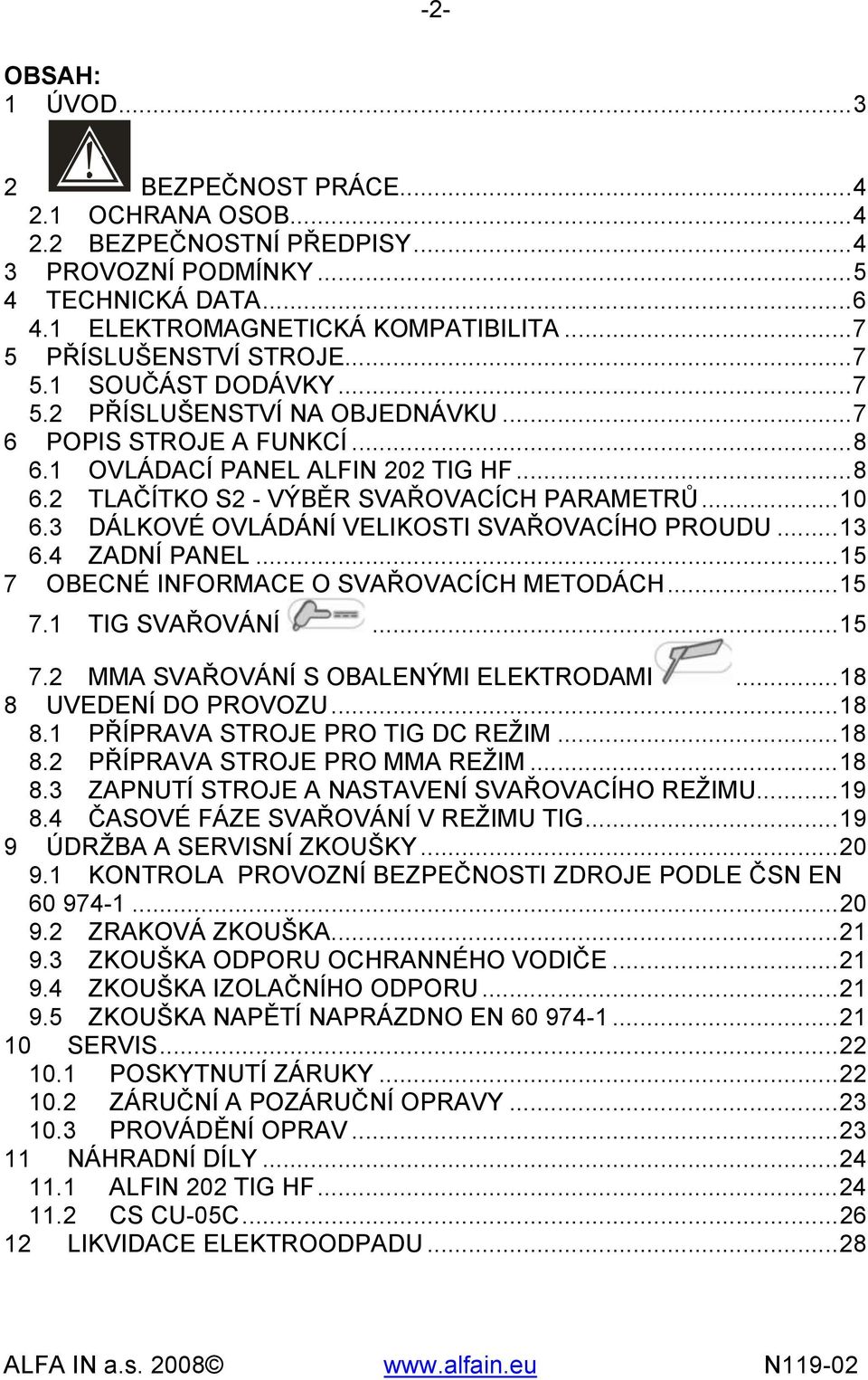 .. 10 6.3 DÁLKOVÉ OVLÁDÁNÍ VELIKOSTI SVAŘOVACÍHO PROUDU... 13 6.4 ZADNÍ PANEL... 15 7 OBECNÉ INFORMACE O SVAŘOVACÍCH METODÁCH... 15 7.1 TIG SVAŘOVÁNÍ... 15 7.2 MMA SVAŘOVÁNÍ S OBALENÝMI ELEKTRODAMI.