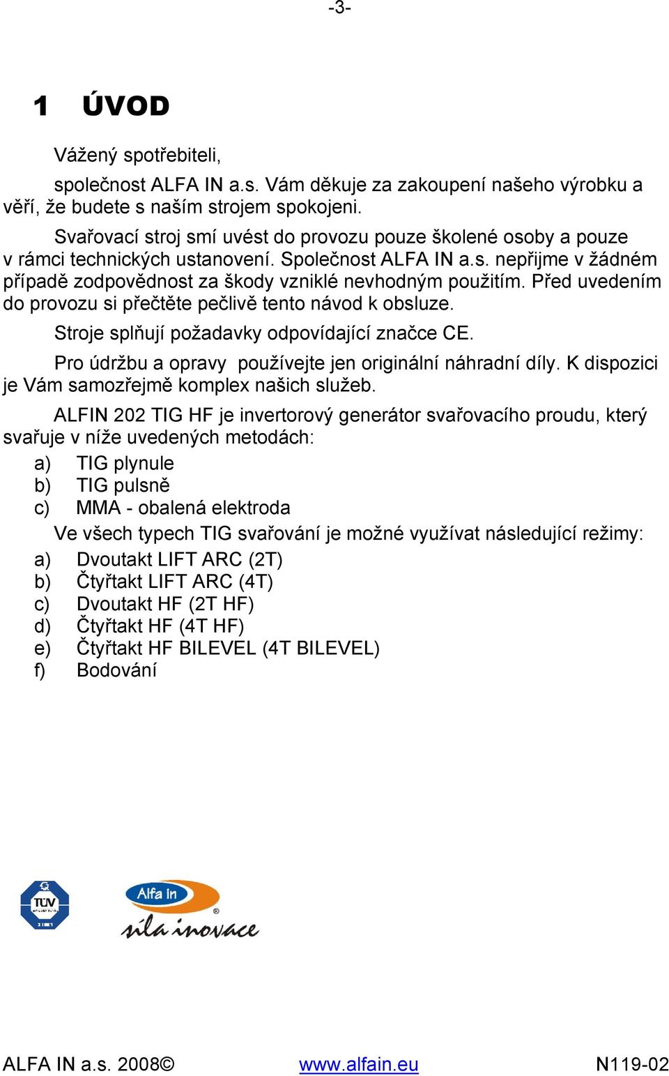 Před uvedením do provozu si přečtěte pečlivě tento návod k obsluze. Stroje splňují požadavky odpovídající značce CE. Pro údržbu a opravy používejte jen originální náhradní díly.