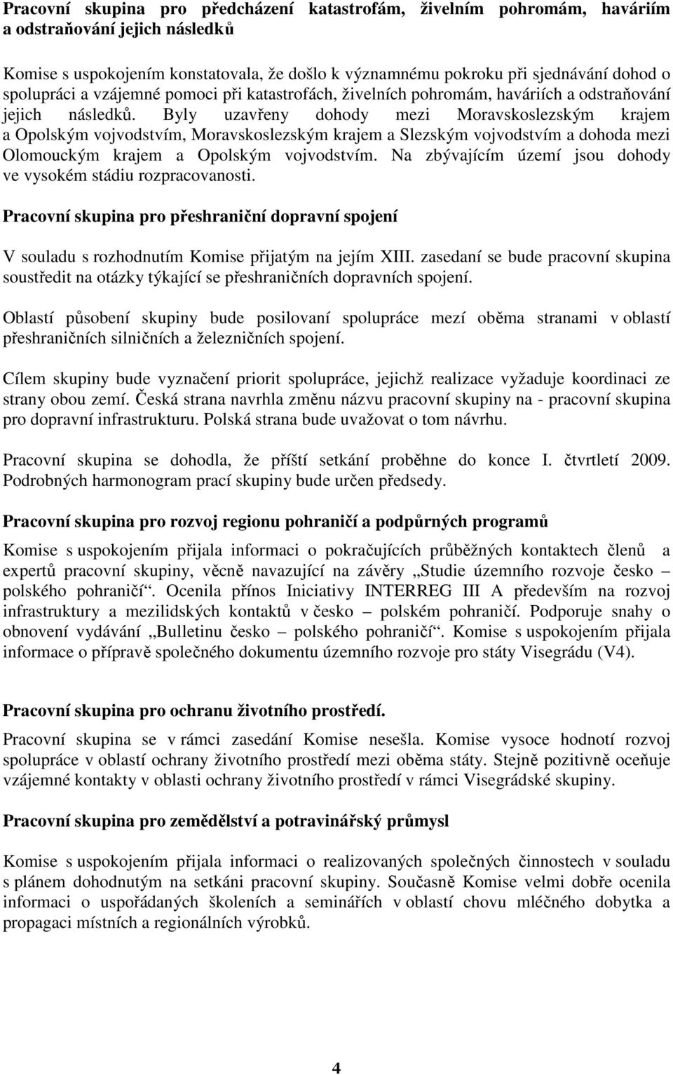 Byly uzavřeny dohody mezi Moravskoslezským krajem a Opolským vojvodstvím, Moravskoslezským krajem a Slezským vojvodstvím a dohoda mezi Olomouckým krajem a Opolským vojvodstvím.