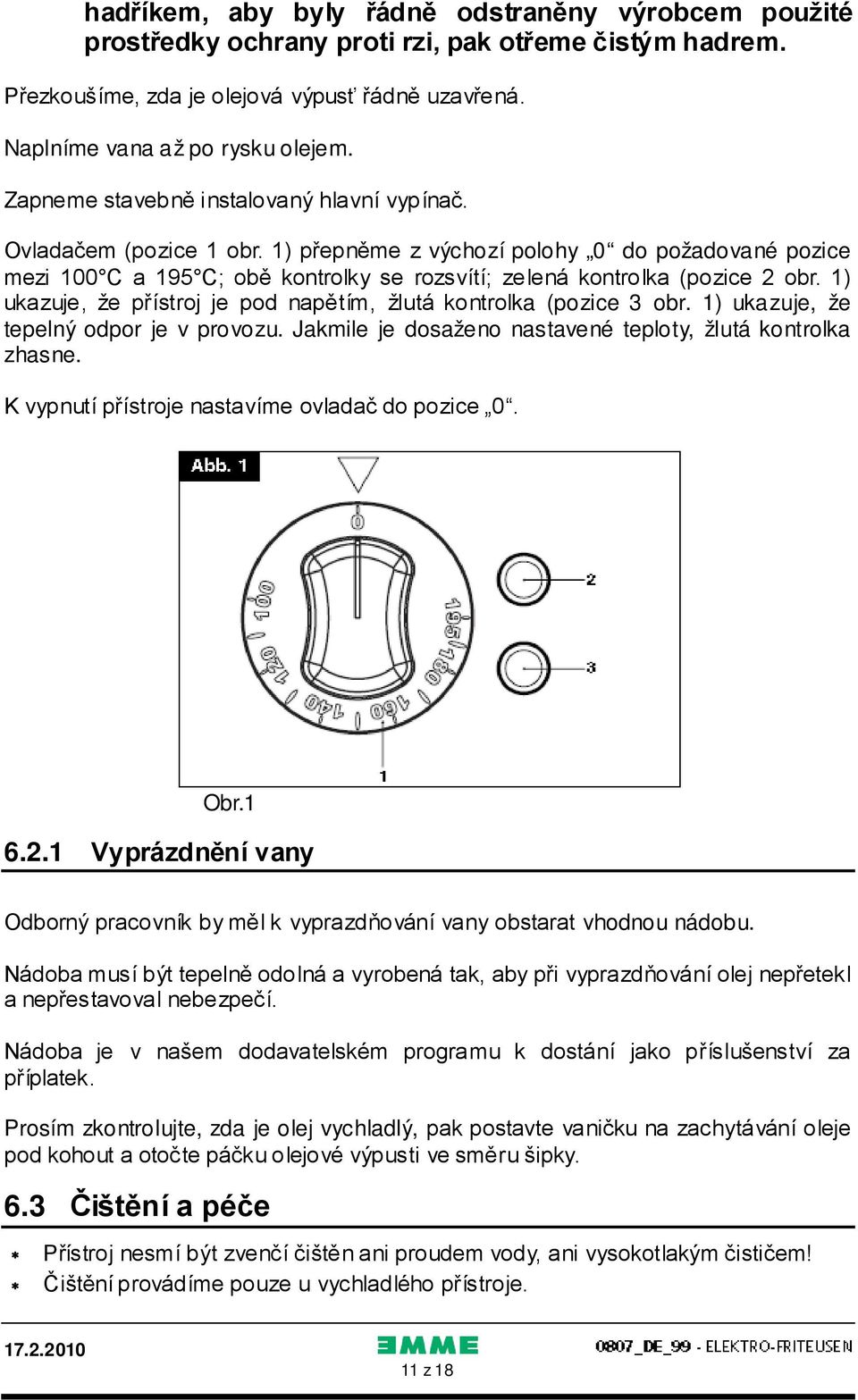 1) ukazuje, že přístroj je pod napětím, žlutá kontrolka (pozice 3 obr. 1) ukazuje, že tepelný odpor je v provozu. Jakmile je dosaženo nastavené teploty, žlutá kontrolka zhasne.