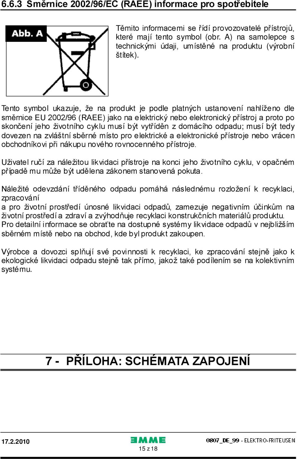 Tento symbol ukazuje, že na produkt je podle platných ustanovení nahlíženo dle směrnice EU 2002/96 (RAEE) jako na elektrický nebo elektronický přístroj a proto po skončení jeho životního cyklu musí