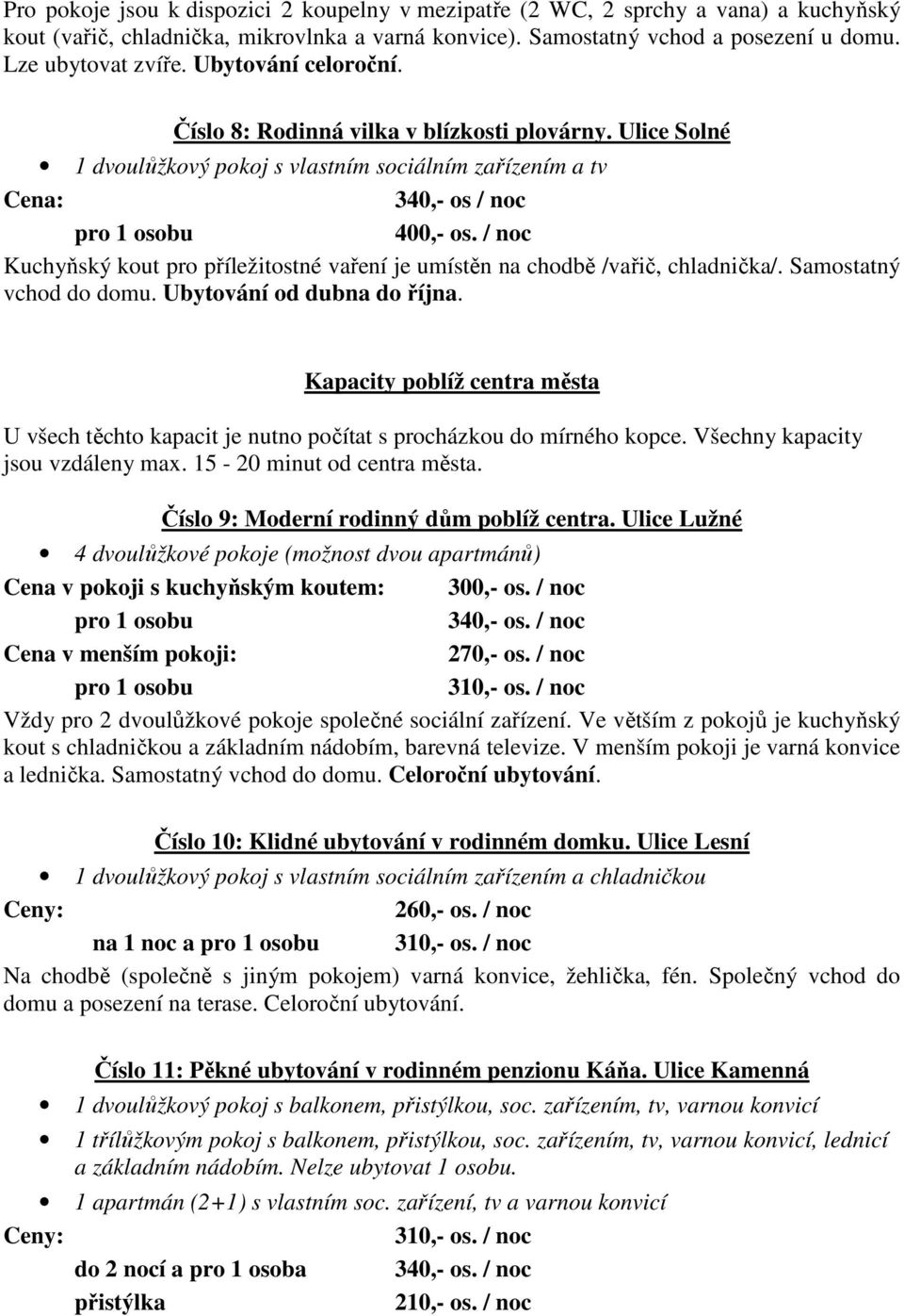 / noc Kuchyňský kout pro příležitostné vaření je umístěn na chodbě /vařič, chladnička/. Samostatný vchod do domu. Ubytování od dubna do října.